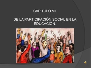 CAPITULO VIIDE LA PARTICIPACIÓN SOCIAL EN LA EDUCACIÓN.