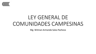 LEY GENERAL DE
COMUNIDADES CAMPESINAS
Mg. Witman Armando Salas Pacheco
 