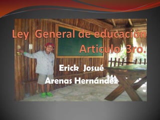 Ley  General de educaciónArticulo  3ro.      Erick  Josué   Arenas Hernández 