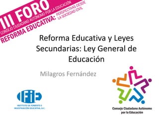 Reforma Educativa y Leyes
Secundarias: Ley General de
Educación
Milagros Fernández
 