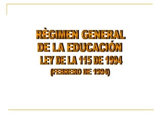 RÈGIMEN GENERAL DE LA EDUCACIÓN LEY DE LA 115 DE 1994 (FEBRERO DE 1994) 
