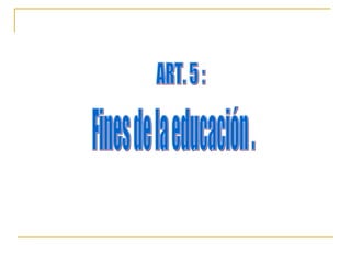 ART. 5 : Fines de la educación . 