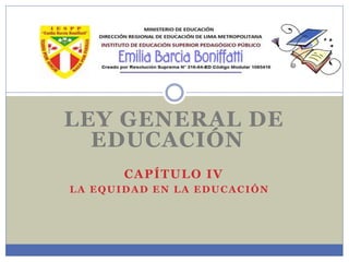 LEY GENERAL DE
EDUCACIÓN
CAPÍTULO IV
LA EQUIDAD EN LA EDUCACIÓN
 