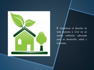 I. Garantizar el derecho de
toda persona a vivir en un
medio ambiente adecuado
para su desarrollo, salud y
bienestar,
 