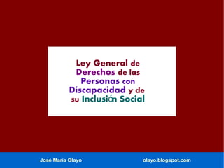 Ley General de
Derechos de las
Personas con
Discapacidad y de
su Inclusión Social

José María Olayo

olayo.blogspot.com

 