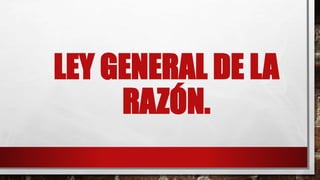 LEY GENERAL DE LA 
RAZÓN. 
 