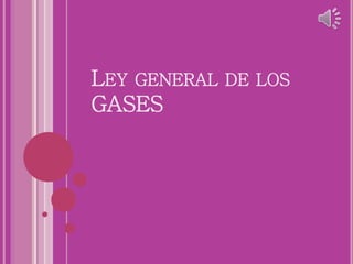 LEY GENERAL DE LOS
GASES
 