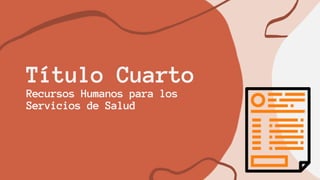 Título Cuarto
Recursos Humanos para los
Servicios de Salud
 