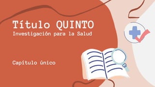 Título QUINTO
Investigación para la Salud
Capítulo único
 