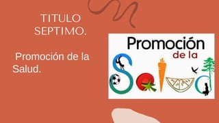 TITULO
SEPTIMO.
Promoción de la
Salud.
 
