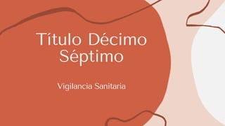 Título Décimo
Séptimo
Vigilancia Sanitaria
 