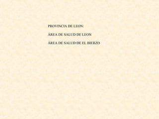 PROVINCIA DE LEON:
ÁREA DE SALUD DE LEON
ÁREA DE SALUD DE EL BIERZO

 