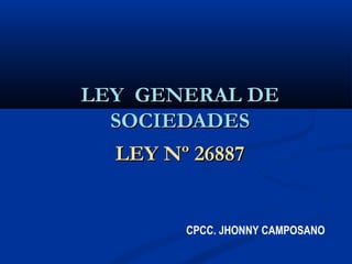 LLEEYY GGEENNEERRAALL DDEE 
SSOOCCIIEEDDAADDEESS 
LLEEYY NNº 2266888877 
CPCC. JHONNY CAMPOSANO 
 