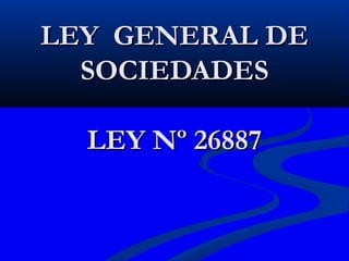 LEY GENERAL DELEY GENERAL DE
SOCIEDADESSOCIEDADES
LEY Nº 26887LEY Nº 26887
 