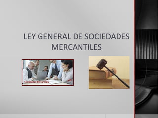 LEY GENERAL DE SOCIEDADES
MERCANTILES
 