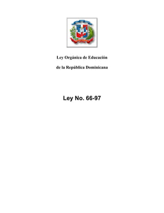 Ley Orgánica de Educación
de la República Dominicana
Ley No. 66-97
 