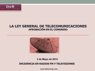 LA LEY GENERAL DE TELECOMUNICACIONES
APROBACIÓN EN EL CONGRESO
www.diezromeo.com
3 de Mayo de 2014
INCIDENCIA EN RADIOS FM Y TELEVISIONES
 