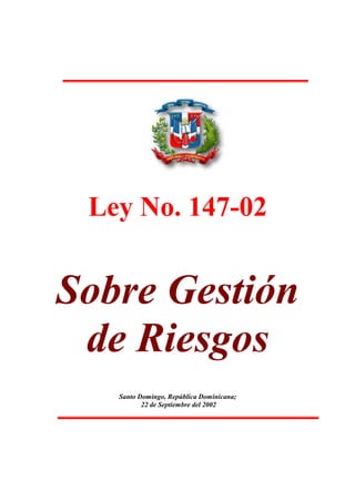 Ley No. 147-02
Sobre Gestión
de Riesgos
Santo Domingo, República Dominicana;
22 de Septiembre del 2002
 