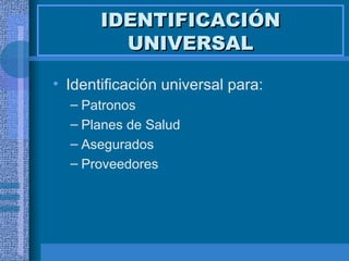 IDENTIFICACIÓN UNIVERSAL Identificación universal para: Patronos Planes de Salud Asegurados Proveedores 