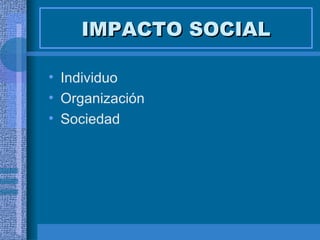 IMPACTO SOCIAL Individuo Organización Sociedad 