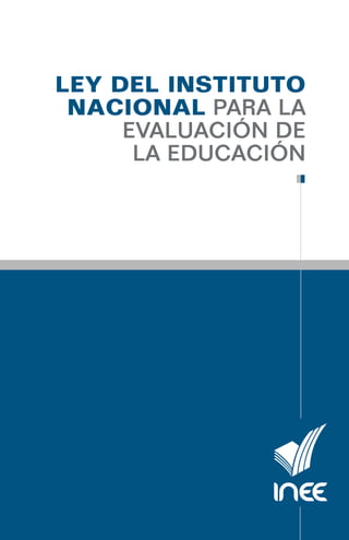 ley del instituto
nacional para la
evaluación de
la educación

Obtenga una
copia digital de
esta publicación,
sin costo.

Forros.indd 1-2

Visite nuestro
portal.

Comuníquese
con nosotros.

15/10/13 18:48

 