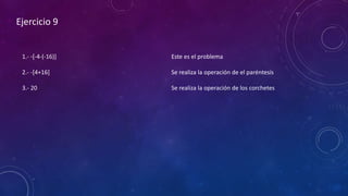 Ejercicio 9
1.- -[-4-(-16)]
2.- -[4+16]
3.- 20
Este es el problema
Se realiza la operación de el paréntesis
Se realiza la operación de los corchetes
 
