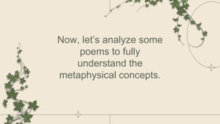 Now, let’s analyze some
poems to fully
understand the
metaphysical concepts.
 