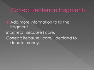  Add more information to fix the
  fragment.
Incorrect: Because I care.
Correct: Because I care, I decided to
  donate money.
 