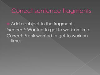  Add a subject to the fragment.
Incorrect: Wanted to get to work on time.
Correct: Frank wanted to get to work on
  time.
 