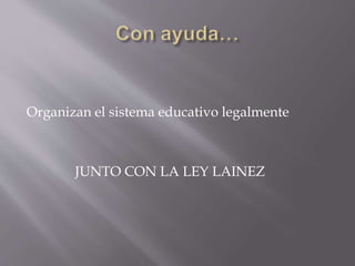 Organizan el sistema educativo legalmente
JUNTO CON LA LEY LAINEZ
 