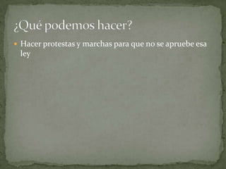  Hacer protestas y marchas para que no se apruebe esa
 ley
 