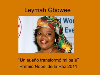 Leymah Gbowee
“Un sueño transformó mi país”
Premio Nobel de la Paz 2011
 