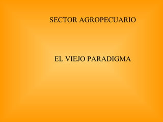   SECTOR AGROPECUARIO   EL VIEJO PARADIGMA 