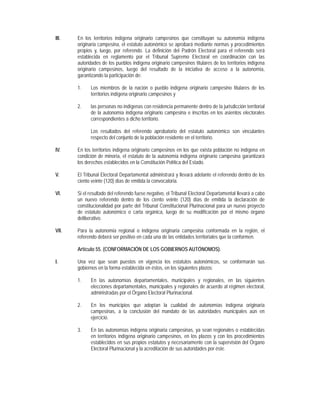 III.   En los territorios indígena originario campesinos que constituyan su autonomía indígena
       originaria campesina, el estatuto autonómico se aprobará mediante normas y procedimientos
       propios y, luego, por referendo. La definición del Padrón Electoral para el referendo será
       establecida en reglamento por el Tribunal Supremo Electoral en coordinación con las
       autoridades de los pueblos indígena originario campesinos titulares de los territorios indígena
       originario campesinos, luego del resultado de la iniciativa de acceso a la autonomía,
       garantizando la participación de:

       1.    Los miembros de la nación o pueblo indígena originario campesino titulares de los
             territorios indígena originario campesinos y

       2.    las personas no indígenas con residencia permanente dentro de la jurisdicción territorial
             de la autonomía indígena originario campesina e inscritas en los asientos electorales
             correspondientes a dicho territorio.

             Los resultados del referendo aprobatorio del estatuto autonómico son vinculantes
             respecto del conjunto de la población residente en el territorio.

IV.    En los territorios indígena originario campesinos en los que exista población no indígena en
       condición de minoría, el estatuto de la autonomía indígena originario campesina garantizará
       los derechos establecidos en la Constitución Política del Estado.

V.     El Tribunal Electoral Departamental administrará y llevará adelante el referendo dentro de los
       ciento veinte (120) días de emitida la convocatoria.

VI.    Si el resultado del referendo fuese negativo, el Tribunal Electoral Departamental llevará a cabo
       un nuevo referendo dentro de los ciento veinte (120) días de emitida la declaración de
       constitucionalidad por parte del Tribunal Constitucional Plurinacional para un nuevo proyecto
       de estatuto autonómico o carta orgánica, luego de su modificación por el mismo órgano
       deliberativo.

VII.   Para la autonomía regional o indígena originaria campesina conformada en la región, el
       referendo deberá ser positivo en cada una de las entidades territoriales que la conformen.

       Artículo 55. (CONFORMACIÓN DE LOS GOBIERNOS AUTÓNOMOS).

I.     Una vez que sean puestos en vigencia los estatutos autonómicos, se conformarán sus
       gobiernos en la forma establecida en éstos, en los siguientes plazos:

       1.    En las autonomías departamentales, municipales y regionales, en las siguientes
             elecciones departamentales, municipales y regionales de acuerdo al régimen electoral,
             administradas por el Órgano Electoral Plurinacional.

       2.    En los municipios que adoptan la cualidad de autonomías indígena originaria
             campesinas, a la conclusión del mandato de las autoridades municipales aún en
             ejercicio.

       3.    En las autonomías indígena originaria campesinas, ya sean regionales o establecidas
             en territorios indígena originario campesinos, en los plazos y con los procedimientos
             establecidos en sus propios estatutos y necesariamente con la supervisión del Órgano
             Electoral Plurinacional y la acreditación de sus autoridades por éste.
 