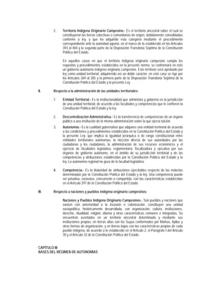 2.    Territorio Indígena Originario Campesino.- Es el territorio ancestral sobre el cual se
             constituyeron las tierras colectivas o comunitarias de origen, debidamente consolidadas
             conforme a ley, y que ha adquirido esta categoría mediante el procedimiento
             correspondiente ante la autoridad agraria, en el marco de lo establecido en los Artículos
             393 al 404 y la segunda parte de la Disposición Transitoria Séptima de la Constitución
             Política del Estado.

             En aquellos casos en que el territorio indígena originario campesino cumpla los
             requisitos y procedimientos establecidos en la presente norma, se conformará en éste
             un gobierno autónomo indígena originario campesino. Este territorio será aprobado por
             ley como unidad territorial, adquiriendo así un doble carácter, en este caso se rige por
             los Artículos 269 al 305 y la primera parte de la Disposición Transitoria Séptima de la
             Constitución Política del Estado y la presente Ley.

II.    Respecto a la administración de las unidades territoriales:

       1.    Entidad Territorial.- Es la institucionalidad que administra y gobierna en la jurisdicción
             de una unidad territorial, de acuerdo a las facultades y competencias que le confieren la
             Constitución Política del Estado y la ley.

       2.    Descentralización Administrativa.- Es la transferencia de competencias de un órgano
             público a una institución de la misma administración sobre la que ejerza tuición.
        3.   Autonomía.- Es la cualidad gubernativa que adquiere una entidad territorial de acuerdo
             a las condiciones y procedimientos establecidos en la Constitución Política del Estado y
             la presente Ley, que implica la igualdad jerárquica o de rango constitucional entre
             entidades territoriales autónomas, la elección directa de sus autoridades por las
             ciudadanas y los ciudadanos, la administración de sus recursos económicos y el
             ejercicio de facultades legislativa, reglamentaria, fiscalizadora y ejecutiva por sus
             órganos de gobierno autónomo, en el ámbito de su jurisdicción territorial y de las
             competencias y atribuciones establecidas por la Constitución Política del Estado y la
             ley. La autonomía regional no goza de la facultad legislativa.

       4.    Competencia.- Es la titularidad de atribuciones ejercitables respecto de las materias
             determinadas por la Constitución Política del Estado y la ley. Una competencia puede
             ser privativa, exclusiva, concurrente o compartida, con las características establecidas
             en el Artículo 297 de la Constitución Política del Estado.

III.   Respecto a naciones y pueblos indígena originario campesinos:

             Naciones y Pueblos Indígena Originario Campesinos.- Son pueblos y naciones que
             existen con anterioridad a la invasión o colonización, constituyen una unidad
             sociopolítica, históricamente desarrollada, con organización, cultura, instituciones,
             derecho, ritualidad, religión, idioma y otras características comunes e integradas. Se
             encuentran asentados en un territorio ancestral determinado y mediante sus
             instituciones propias, en tierras altas son los Suyus conformados por Markas, Ayllus y
             otras formas de organización, y en tierras bajas con las características propias de cada
             pueblo indígena, de acuerdo a lo establecido en el Artículo 2, el Parágrafo I del Artículo
             30 y el Artículo 32 de la Constitución Política del Estado.


CAPÍTULO III
BASES DEL RÉGIMEN DE AUTONOMÍAS
 