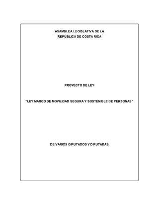 ASAMBLEA LEGISLATIVA DE LA
REPÚBLICA DE COSTA RICA
PROYECTO DE LEY
“LEY MARCO DE MOVILIDAD SEGURA Y SOSTENIBLE DE PERSONAS”
DE VARIOS DIPUTADOS Y DIPUTADAS
 