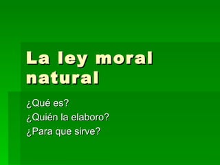 La ley moral natural ¿Qué es? ¿Quién la elaboro? ¿Para que sirve? 