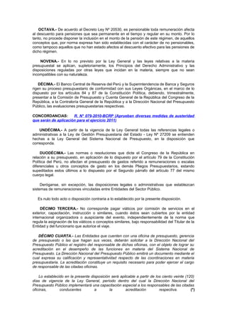 OCTAVA.- De acuerdo al Decreto Ley Nº 20530, es pensionable toda remuneración afecta
al descuento para pensiones que sea permanente en el tiempo y regular en su monto. Por lo
tanto, no procede disponer la inclusión en el monto de la pensión de este régimen, de aquellos
conceptos que, por norma expresa han sido establecidas con el carácter de no pensionables,
como tampoco aquellos que no han estado afectos al descuento efectivo para las pensiones de
dicho régimen.
NOVENA.- En lo no previsto por la Ley General y las leyes relativas a la materia
presupuestal se aplican, supletoriamente, los Principios del Derecho Administrativo y las
disposiciones reguladas por otras leyes que incidan en la materia, siempre que no sean
incompatibles con su naturaleza.
DÉCIMA.- El Banco Central de Reserva del Perú y la Superintendencia de Banca y Seguros
rigen su proceso presupuestario de conformidad con sus Leyes Orgánicas, en el marco de lo
dispuesto por los artículos 84 y 87 de la Constitución Política, debiendo, trimestralmente,
presentar a la Comisión de Presupuesto y Cuenta General de la República del Congreso de la
República, a la Contraloría General de la República y a la Dirección Nacional del Presupuesto
Público, las evaluaciones presupuestarias respectivas.
CONCORDANCIAS:
R. N° 079-2010-BCRP (Aprueban diversas medidas de austeridad
que serán de aplicación para el ejercicio 2011)
UNDÉCIMA.- A partir de la vigencia de la Ley General todas las referencias legales o
administrativas a la Ley de Gestión Presupuestaria del Estado - Ley Nº 27209 se entienden
hechas a la Ley General del Sistema Nacional de Presupuesto, en la disposición que
corresponda.
DUODÉCIMA.- Las normas o resoluciones que dicte el Congreso de la República en
relación a su presupuesto, en aplicación de lo dispuesto por el artículo 79 de la Constitución
Política del Perú, no afectan el presupuesto de gastos referido a remuneraciones o escalas
diferenciales u otros conceptos de gasto en los demás Pliegos Presupuestarios, estando
supeditados estos últimos a lo dispuesto por el Segundo párrafo del artículo 77 del mismo
cuerpo legal.
Deróganse, sin excepción, las disposiciones legales o administrativas que establezcan
sistemas de remuneraciones vinculadas entre Entidades del Sector Público.
Es nulo todo acto o disposición contraria a lo establecido por la presente disposición.
DÉCIMO TERCERA.- No corresponde pagar viáticos por comisión de servicios en el
exterior, capacitación, instrucción o similares, cuando éstos sean cubiertos por la entidad
internacional organizadora o auspiciante del evento, independientemente de la norma que
regula la asignación de los viáticos o conceptos similares, bajo responsabilidad del Titular de la
Entidad y del funcionario que autorice el viaje.
DÉCIMO CUARTA.- Las Entidades que cuenten con una oficina de presupuesto, gerencia
de presupuesto o las que hagan sus veces, deberán solicitar a la Dirección Nacional del
Presupuesto Público el registro del responsable de dichas oficinas, con el objeto de lograr su
acreditación en el desempeño de las funciones en materia del Sistema Nacional de
Presupuesto. La Dirección Nacional del Presupuesto Público emitirá un documento mediante el
cual expresa su calificación y representatividad respecto de las coordinaciones en materia
presupuestaria. La acreditación constituye un requisito necesario para poder ejercer el cargo
de responsable de las citadas oficinas.
Lo establecido en la presente disposición será aplicable a partir de los ciento veinte (120)
días de vigencia de la Ley General, período dentro del cual la Dirección Nacional del
Presupuesto Público implementará una capacitación especial a los responsables de las citadas
oficinas,
conducentes
a
la
acreditación
respectiva.
(*)

 