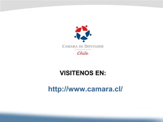 VISITENOS EN: http://www.camara.cl/ 
