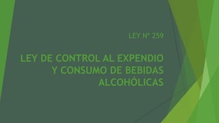LEY Nº 259
LEY DE CONTROL AL EXPENDIO
Y CONSUMO DE BEBIDAS
ALCOHÓLICAS
 