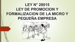LEY N° 28015 
LEY DE PROMOCION Y 
FORMALIZACION DE LA MICRO Y 
PEQUEÑA EMPRESA 
 