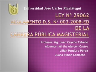 Profesor: Mg. Juan Caycho Cabello Alumnos: Mirtha Alarcón Castro Lilian Panduro Pérez Juana Simón Camacho  Universidad José Carlos Mariátegui 