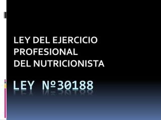 LEY Nº30188
LEY DEL EJERCICIO
PROFESIONAL
DEL NUTRICIONISTA
 