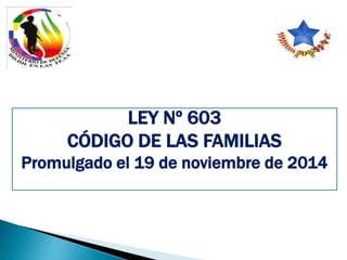 LEY Nº 603
CÓDIGO DE LAS FAMILIAS
Promulgado el 19 de noviembre de 2014
 