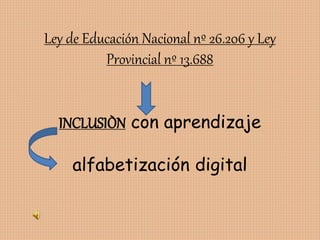 Ley de Educación Nacional nº 26.206 y Ley
Provincial nº 13.688
INCLUSIÒN con aprendizaje
alfabetización digital
 