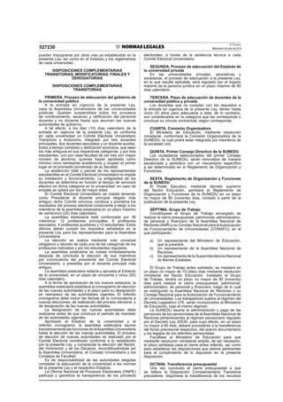 El Peruano
Miércoles 9 de julio de 2014527230
puedan impugnarse por otras vías ya establecidas en la
presente Ley, así como en el Estatuto y los reglamentos
de cada universidad.
DISPOSICIONES COMPLEMENTARIAS
TRANSITORIAS, MODIFICATORIAS, FINALES Y
DEROGATORIAS
DISPOSICIONES COMPLEMENTARIAS
TRANSITORIAS
PRIMERA. Proceso de adecuación del gobierno de
la universidad pública
A la entrada en vigencia de la presente Ley,
cesa la Asamblea Universitaria de las universidades
públicas. Quedan suspendidos todos los procesos
de nombramiento, ascenso y ratiﬁcación del personal
docente y no docente hasta que asuman las nuevas
autoridades de gobierno.
A tal efecto, a los diez (10) días calendario de la
entrada en vigencia de la presente Ley, se conforma
en cada universidad un Comité Electoral Universitario
Transitorio y Autónomo, integrado por tres docentes
principales, dos docentes asociados y un docente auxiliar,
todos a tiempo completo y dedicación exclusiva, que sean
los más antiguos en sus respectivas categorías, y por tres
estudiantes, uno por cada facultad de las tres con mayor
número de alumnos, quienes hayan aprobado como
mínimo cinco semestres académicos y ocupen el primer
lugar en el promedio ponderado de su facultad.
La abstención total o parcial de los representantes
estudiantiles en el Comité Electoral Universitario no impide
su instalación y funcionamiento. La antigüedad de los
docentes se determina en función al tiempo de servicios
efectivo en dicha categoría en la universidad; en caso de
empate se optará por los de mayor edad.
El Comité Electoral Universitario se instala teniendo
como Presidente al docente principal elegido más
antiguo; dicho Comité convoca, conduce y proclama los
resultados del proceso electoral conducente a elegir a los
miembros de la asamblea estatutaria en un plazo máximo
de veinticinco (25) días calendario.
La asamblea estatutaria está conformada por 36
miembros: 12 profesores principales, 8 profesores
asociados, 4 profesores auxiliares y 12 estudiantes. Estos
últimos deben cumplir los requisitos señalados en la
presente Ley para los representantes para la Asamblea
Universitaria.
La elección se realiza mediante voto universal
obligatorio y secreto de cada una de las categorías de los
profesores indicados y por los estudiantes regulares.
La asamblea estatutaria se instala inmediatamente
después de concluida la elección de sus miembros
por convocatoria del presidente del Comité Electoral
Universitario, y presidida por el docente principal más
antiguo.
La asamblea estatutaria redacta y aprueba el Estatuto
de la universidad, en un plazo de cincuenta y cinco (55)
días calendario.
A la fecha de aprobación de los nuevos estatutos, la
asamblea estatutaria establece el cronograma de elección
de las nuevas autoridades y el plazo para su designación
en reemplazo de las autoridades vigentes. El referido
cronograma debe incluir las fechas de la convocatoria a
nuevas elecciones, de realización del proceso electoral, y
de designación de las nuevas autoridades.
La designación de las nuevas autoridades debe
realizarse antes de que concluya el periodo de mandato
de las autoridades vigentes.
Aprobado el Estatuto de la universidad y el
referido cronograma, la asamblea estatutaria asume
transitoriamente las funciones de laAsamblea Universitaria
hasta la elección de las nuevas autoridades. El proceso
de elección de nuevas autoridades es realizado por el
Comité Electoral constituido conforme a lo establecido
por la presente Ley, y comprende la elección del Rector,
del Vicerrector y de los Decanos, reconstituyéndose así
la Asamblea Universitaria, el Consejo Universitario y los
Consejos de Facultad.
Es de responsabilidad de las autoridades elegidas
completar la adecuación de la universidad a las normas
de la presente Ley y el respectivo Estatuto.
La Oﬁcina Nacional de Procesos Electorales (ONPE)
participa y garantiza la transparencia de los procesos
electorales, a través de la asistencia técnica a cada
Comité Electoral Universitario.
SEGUNDA. Proceso de adecuación del Estatuto de
la universidad privada
En las universidades privadas, asociativas y
societarias, el proceso de adecuación a la presente Ley,
en lo que resulte aplicable, será regulado por el órgano
máximo de la persona jurídica en un plazo máximo de 90
días calendario.
TERCERA. Plazo de adecuación de docentes de la
universidad pública y privada
Los docentes que no cumplan con los requisitos a
la entrada en vigencia de la presente Ley, tienen hasta
cinco (5) años para adecuarse a esta; de lo contrario,
son considerados en la categoría que les corresponda o
concluye su vínculo contractual, según corresponda.
CUARTA. Comisión Organizadora
El Ministerio de Educación, mediante resolución
ministerial, conformará la Comisión Organizadora de la
SUNEDU, la cual podrá estar integrada por miembros de
la sociedad civil.
QUINTA. Primer Consejo Directivo de la SUNEDU
Los ciudadanos seleccionados del primer Consejo
Directivo de la SUNEDU, serán renovados de manera
escalonada y periódica con un mecanismo especíﬁco
a ser determinado en el Reglamento de Organización y
Funciones.
SEXTA. Reglamento de Organización y Funciones
de la SUNEDU
El Poder Ejecutivo, mediante decreto supremo
del Sector Educación, aprobará el Reglamento de
Organización y Funciones de la SUNEDU en un plazo
no mayor de 90 (noventa) días, contado a partir de la
publicación de la presente Ley.
SÉPTIMA. Grupo de Trabajo
Constitúyese el Grupo de Trabajo encargado de
realizar el cierre presupuestal, patrimonial, administrativo,
de personal y ﬁnanciero de la Asamblea Nacional de
Rectores (ANR) y su Consejo Nacional para laAutorización
de Funcionamiento de Universidades (CONAFU), en el
que participarán:
a) Un representante del Ministerio de Educación,
que la presidirá.
b) Un representante de la Asamblea Nacional de
Rectores.
c) Un representante de la Superintendencia Nacional
de Bienes Estatales.
El Grupo de Trabajo antes señalado, se instalará en
un plazo no mayor de 10 (diez) días mediante resolución
ministerial del Sector Educación. Instalado el Grupo
de Trabajo, tendrá un plazo no mayor de 90 (noventa)
días para realizar el cierre presupuestal, patrimonial,
administrativo, de personal y ﬁnanciero, luego de lo cual
se extinguirán la Asamblea Nacional de Rectores y su
Consejo Nacional para la Autorización de Funcionamiento
de Universidades. Los trabajadores sujetos al régimen del
Decreto Legislativo 276, serán incorporados al Ministerio
de Educación, bajo el mismo régimen.
La SUNEDU asume la administración y pago de las
pensiones de los pensionistas de la Asamblea Nacional de
Rectores pertenecientes al régimen pensionario regulado
por el Decreto Ley 20530, para cuyo efecto, en un plazo
no mayor a 60 días, deberá procederse a la transferencia
del fondo previsional respectivo, del acervo documentario
y los legajos de los referidos pensionistas.
Facúltase al Ministerio de Educación para que
mediante resolución ministerial amplíe, de ser necesario,
el plazo señalado para el cierre antes referido, así como
para establecer las disposiciones que estime pertinentes
para el cumplimiento de lo dispuesto en la presente
disposición.
OCTAVA. Transferencia presupuestal
Una vez concluido el cierre presupuestal a que
se reﬁere la Disposición Complementaria Transitoria
precedente, dispónese la transferencia de los recursos
 