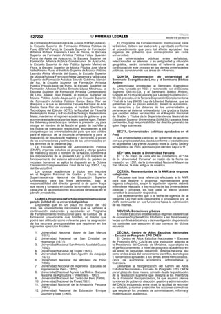 El Peruano
Miércoles 9 de julio de 2014527232
de FormaciónArtística Pública de Juliaca (ESFAP-Juliaca),
la Escuela Superior de Formación Artística Pública de
Puno (ESFAP-Puno), la Escuela Superior de Formación
Artística Pública Francisco Laso de Tacna, la Escuela
Superior de Formación Artística Pública Felipe Guamán
Poma de Ayala de Ayacucho, la Escuela Superior de
Formación Artística Pública Condorcunca de Ayacucho,
la Escuela Superior de Arte Pública Ignacio Merino de
Piura, la Escuela Superior de Música Pública José María
Valle Riestra Piura, el Instituto Superior de Música Público
Leandro Alviña Miranda del Cusco, la Escuela Superior
de Música Pública Francisco Pérez Janampa y la Escuela
Superior de Formación Artística Sérvulo Gutiérrez Alarcón
de Ica, la Escuela Superior de Formación Artística
Pública Pilcuyo-Ilave de Puno, la Escuela Superior de
Formación Artística Pública Ernesto López Mindreau, la
Escuela Superior de Formación Artística Conservatorio
de Lima Josafat Roel Pineda, el Instituto Superior de
Música Público Acolla-Jauja-Junín y la Escuela Superior
de Formación Artística Pública Carlos Baca Flor de
Arequipa a la que se denomina Escuela Nacional de Arte
Carlos Baca Flor de Arequipa, el Instituto Cientíﬁco y
Tecnológico del Ejército (ICTE), la Facultad de Filosofía
Redemptoris Mater y la Facultad de Teología Redemptoris
Mater, mantienen el régimen académico de gobierno y de
economía establecidos por las leyes que los rigen. Tienen
los deberes y derechos que conﬁere la presente Ley para
otorgar en nombre de la Nación el grado de bachiller y
los títulos de licenciado respectivos, equivalentes a los
otorgados por las universidades del país, que son válidos
para el ejercicio de la docencia universitaria y para la
realización de estudios de maestría y doctorado, y gozan
de las exoneraciones y estímulos de las universidades en
los términos de la presente Ley.
La Escuela Nacional de Administración Pública
(ENAP), organiza estudios de posgrado y otorga grados
de maestro y doctor a nombre de la Nación, conforme a
las disposiciones de la presente Ley; y con respecto al
funcionamiento del sistema administrativo de gestión de
recursos humanos se aplica lo dispuesto en la Octava
Disposición Complementaria Final de la Ley 30057, Ley
del Servicio Civil.
Los grados académicos y títulos son inscritos
en el Registro Nacional de Grados y Títulos de la
Superintendencia Nacional de Educación Superior
Universitaria para los ﬁnes pertinentes, bajo la
responsabilidad del director general o de quien haga
sus veces y tomando en cuenta la normativa que regula
cada una de las instituciones educativas señaladas en el
párrafo precedente.
CUARTA.ProgramadeFortalecimientoInstitucional
para la Calidad de la universidad pública
Dispónese que en un plazo no mayor de 180
días, las universidades nacionales que se señalan a
continuación elaborarán y aprobarán un Programa
de Fortalecimiento Institucional para la Calidad de la
formación universitaria que brindan, el mismo que
podrá ser utilizado como referente para la asignación
de los recursos presupuestales que requieran en los
siguientes ejercicios ﬁscales:
1. Universidad Nacional Mayor de San Marcos
(1551).
2. Universidad Nacional de San Cristóbal de
Huamanga (1677).
3. Universidad Nacional San Antonio Abad del Cusco
(1692).
4. Universidad Nacional de Trujillo (1824).
5. Universidad Nacional San Agustín de Arequipa
(1827).
6. Universidad Nacional del Altiplano de Puno
(1856).
7. Universidad Nacional de Ingeniería (Escuela de
Ingenieros del Perú - 1876).
8. Universidad Nacional Agraria La Molina (Escuela
Nacional de Agricultura y Veterinaria - 1902).
9. Universidad Nacional del Centro del Perú (1959).
10. Universidad Nacional de Piura (1961).
11. Universidad Nacional de la Amazonía Peruana
(1961).
12. Universidad Nacional de Educación Enrique
Guzmán y Valle (1965).
El Programa de Fortalecimiento Institucional para
la Calidad, deberá ser elaborado y aprobado conforme
al procedimiento que para tal efecto aprueben los
órganos de gobierno que correspondan en cada
universidad.
Las universidades públicas antes señaladas,
seleccionadas en atención a su antigüedad y situación
geográﬁca, serán consideradas el referente para la
continuidad de este proceso en las demás universidades
públicas, considerando sus áreas de inﬂuencia.
QUINTA. Denominación de universidad al
Seminario Evangélico de Lima y al Seminario Bíblico
Andino
Denomínase universidad al Seminario Evangélico
de Lima, fundado en 1933 y reconocido por el Decreto
Supremo 048-85-ED, y al Seminario Bíblico Andino,
fundado en 1935 y reconocido por Decreto Supremo 001-
90-ED,previstosenlaTerceraDisposiciónComplementaria
Final de la Ley 29635, Ley de Libertad Religiosa, que se
gobiernan por su propio estatuto; tienen la autonomía,
los derechos y los deberes de las universidades y
pertenecen al sistema universitario. Los grados y títulos
que expidan deben ser inscritos en el Registro Nacional
de Grados y Títulos de la Superintendencia Nacional de
Educación Superior Universitaria (SUNEDU) para los ﬁnes
pertinentes, bajo responsabilidad del director general o de
quien haga sus veces.
SEXTA. Universidades católicas aprobadas en el
Perú
Las universidades católicas se gobiernan de acuerdo
con sus propios estatutos, dados conforme a lo establecido
en la presente Ley y en el Acuerdo entre la Santa Sede y
la República del Perú, aprobado por Decreto Ley 23211.
SÉPTIMA. Día de la Universidad Peruana
El 12 de mayo de cada año se conmemora el “Día
de la Universidad Peruana” en razón de la fecha de
creación, en 1551, de la Universidad Nacional Mayor de
San Marcos, la más antigua de América.
OCTAVA. Representantes de la ANR ante órganos
colegiados
Precísase que toda referencia efectuada a la ANR
para que designe o proponga representantes ante
órganos colegiados, según la legislación vigente, deberá
entenderse realizada a los rectores de las universidades
públicas y privadas, los que para tal efecto podrán
constituir la asociación respectiva.
Los representantes que a la fecha de vigencia de la
presente Ley han sido designados o propuestos por la
ANR, continuarán en sus funciones hasta la culminación
de las mismas.
NOVENA. Donaciones y becas
El Poder Ejecutivo establecerá un régimen preferencial
de exoneración y beneﬁcios tributarios a las donaciones y
becas con ﬁnes educativos y de investigación, disponiendo
los controles que aseguren el uso correcto de dichos
recursos.
DÉCIMA. Centro de Altos Estudios Nacionales
– Escuela de Posgrado EPG CAEN
El Centro de Altos Estudios Nacionales – Escuela
de Posgrado EPG CAEN es una institución adscrita a
la Presidencia del Consejo de Ministros, cuyo objeto es
el perfeccionamiento a nivel de posgrado académico en
las áreas de seguridad, desarrollo, defensa nacional, así
como en las áreas del conocimiento cientíﬁco, tecnológico
y humanístico aplicables a los temas antes mencionados.
Goza de autonomía académica, administrativa y
ﬁnanciera.
Declárase la reorganización del Centro de Altos
Estudios Nacionales – Escuela de Posgrado EPG CAEN
por el plazo de doce meses, contado desde la publicación
de la resolución suprema que designa a los miembros
de la Comisión Reorganizadora, la que asumirá plenas
funciones de gobierno, dirección, gestión y administración
del CAEN, incluyendo, entre otras, la facultad de reformar
su estatuto, y normar y ejecutar las acciones correctivas
que requieran los procesos de administración, reforma y
modernización académica.
 