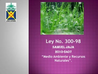 Ley No. 300-98
Samuel jaja
2010-5407
“Medio Ambiente y Recursos
Naturales”.

 