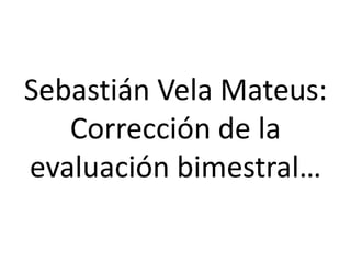 Sebastián Vela Mateus:
Corrección de la
evaluación bimestral…
 