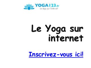 Le Yoga sur 
internet 
Inscrivez-vous ici! 
 